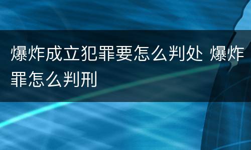 爆炸成立犯罪要怎么判处 爆炸罪怎么判刑