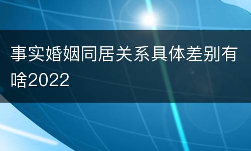 事实婚姻同居关系具体差别有啥2022