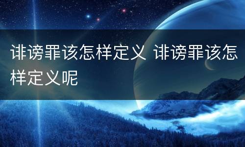 诽谤罪该怎样定义 诽谤罪该怎样定义呢