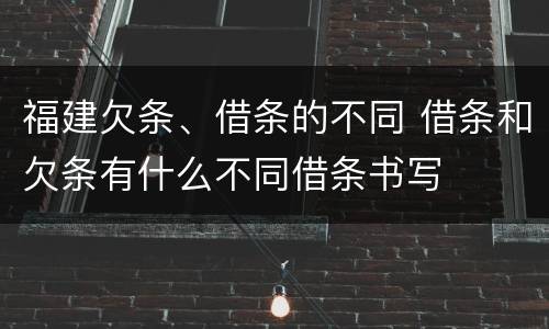 福建欠条、借条的不同 借条和欠条有什么不同借条书写