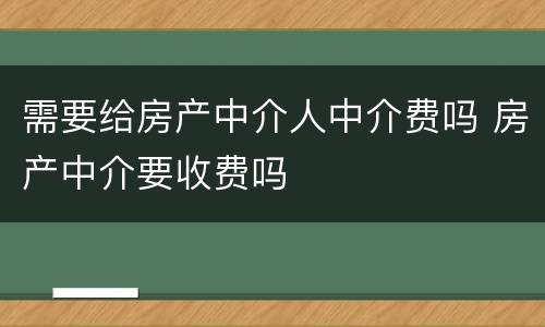 需要给房产中介人中介费吗 房产中介要收费吗