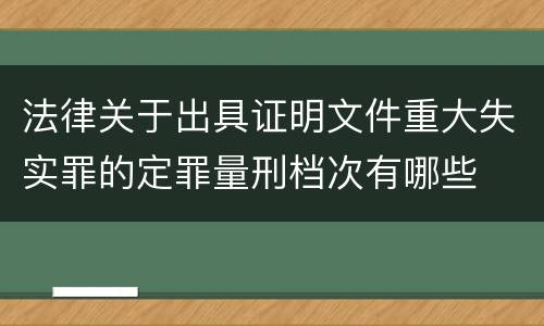 法律关于出具证明文件重大失实罪的定罪量刑档次有哪些