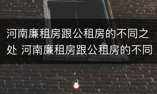 河南廉租房跟公租房的不同之处 河南廉租房跟公租房的不同之处在哪