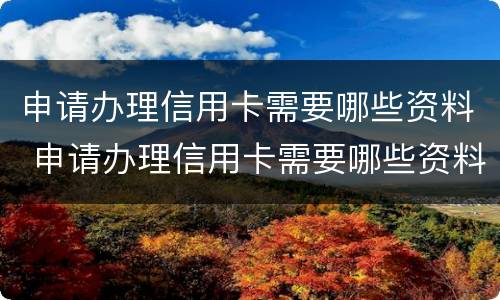 申请办理信用卡需要哪些资料 申请办理信用卡需要哪些资料呢