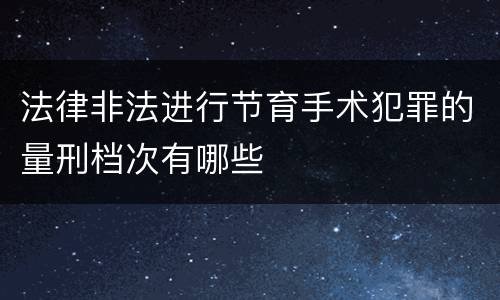 法律非法进行节育手术犯罪的量刑档次有哪些