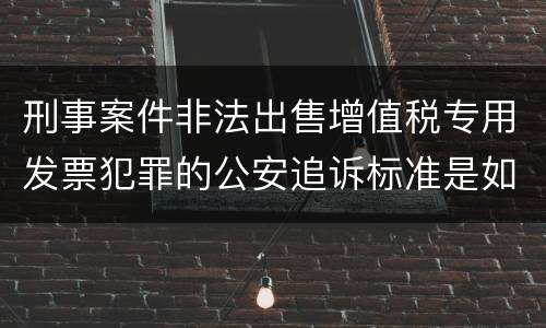 刑事案件非法出售增值税专用发票犯罪的公安追诉标准是如何规定