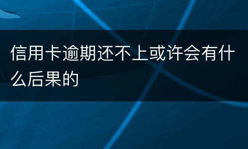 信用卡逾期还不上或许会有什么后果的