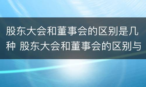 股东大会和董事会的区别是几种 股东大会和董事会的区别与联系