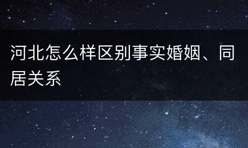 河北怎么样区别事实婚姻、同居关系