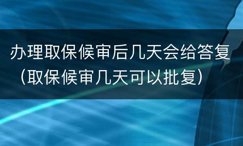 办理取保候审后几天会给答复（取保候审几天可以批复）