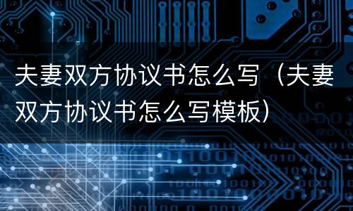 夫妻双方协议书怎么写（夫妻双方协议书怎么写模板）