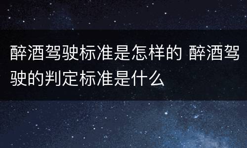 醉酒驾驶标准是怎样的 醉酒驾驶的判定标准是什么