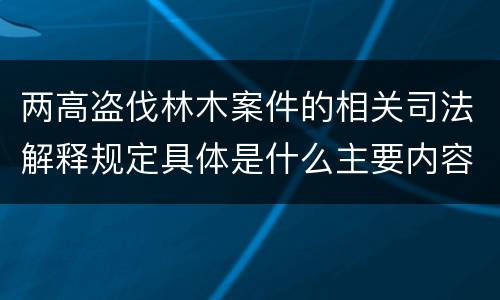 两高盗伐林木案件的相关司法解释规定具体是什么主要内容