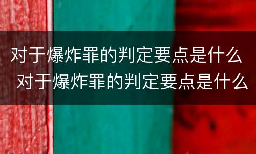 对于爆炸罪的判定要点是什么 对于爆炸罪的判定要点是什么呢