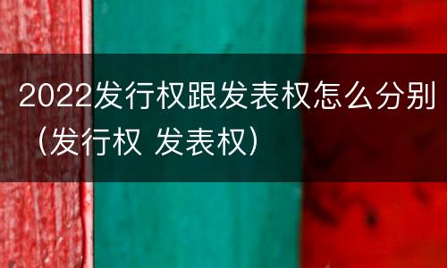 2022发行权跟发表权怎么分别（发行权 发表权）