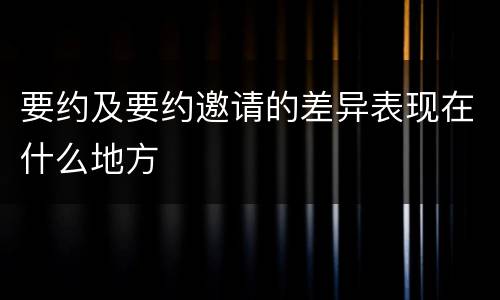 要约及要约邀请的差异表现在什么地方