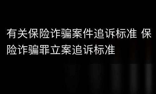 有关保险诈骗案件追诉标准 保险诈骗罪立案追诉标准