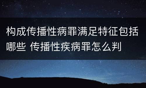 构成传播性病罪满足特征包括哪些 传播性疾病罪怎么判