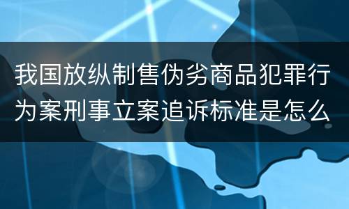 我国放纵制售伪劣商品犯罪行为案刑事立案追诉标准是怎么样规定