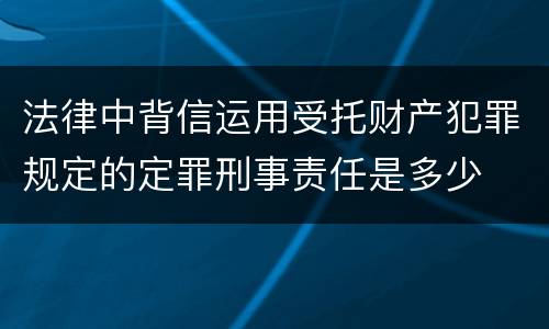 法律中背信运用受托财产犯罪规定的定罪刑事责任是多少