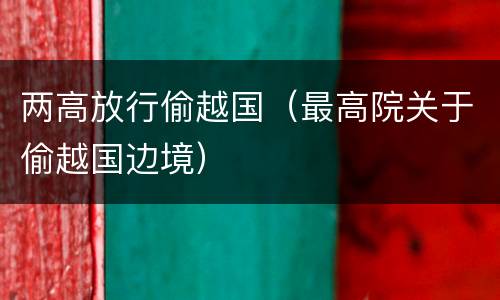 两高放行偷越国（最高院关于偷越国边境）