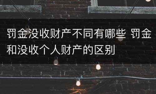 罚金没收财产不同有哪些 罚金和没收个人财产的区别