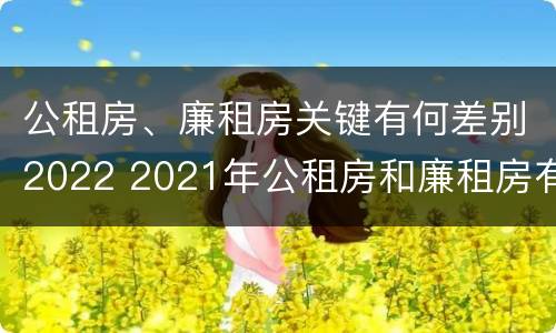 公租房、廉租房关键有何差别2022 2021年公租房和廉租房有什么区别