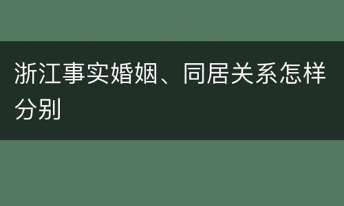 浙江事实婚姻、同居关系怎样分别