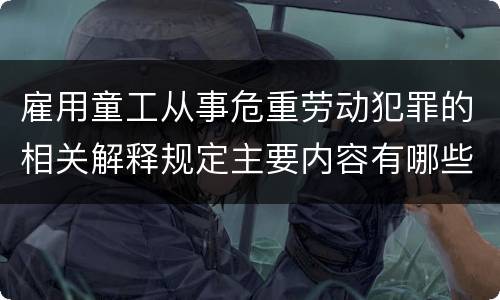 雇用童工从事危重劳动犯罪的相关解释规定主要内容有哪些