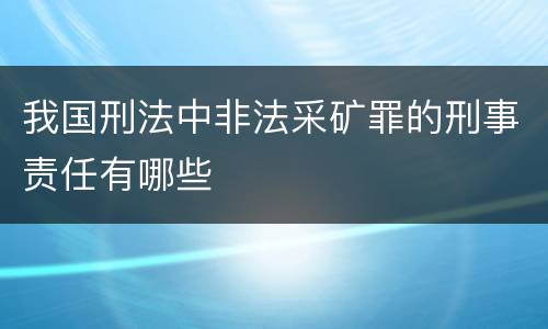 我国刑法中非法采矿罪的刑事责任有哪些