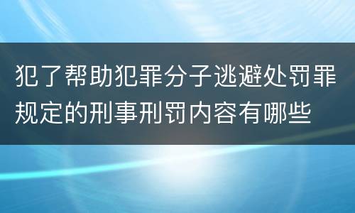 犯了帮助犯罪分子逃避处罚罪规定的刑事刑罚内容有哪些