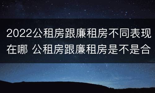 2022公租房跟廉租房不同表现在哪 公租房跟廉租房是不是合并了