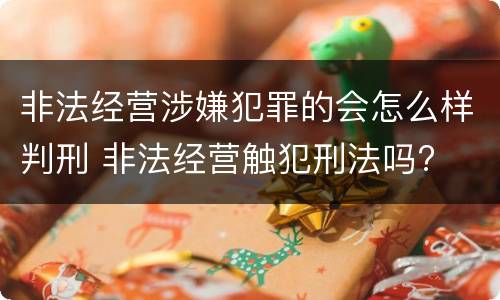 非法经营涉嫌犯罪的会怎么样判刑 非法经营触犯刑法吗?