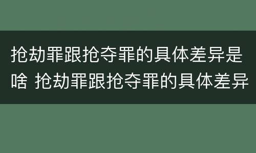 抢劫罪跟抢夺罪的具体差异是啥 抢劫罪跟抢夺罪的具体差异是啥呢