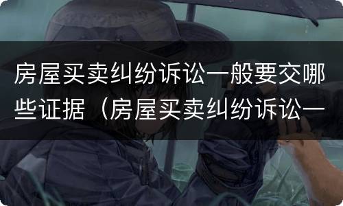 房屋买卖纠纷诉讼一般要交哪些证据（房屋买卖纠纷诉讼一般要交哪些证据材料）