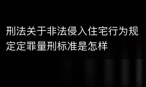 刑法关于非法侵入住宅行为规定定罪量刑标准是怎样