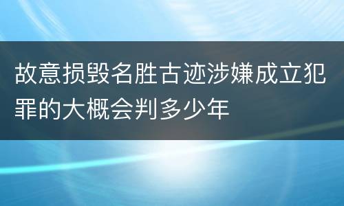 故意损毁名胜古迹涉嫌成立犯罪的大概会判多少年