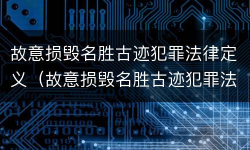 故意损毁名胜古迹犯罪法律定义（故意损毁名胜古迹犯罪法律定义）