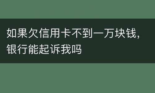 如果欠信用卡不到一万块钱，银行能起诉我吗