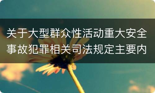 关于大型群众性活动重大安全事故犯罪相关司法规定主要内容包括什么