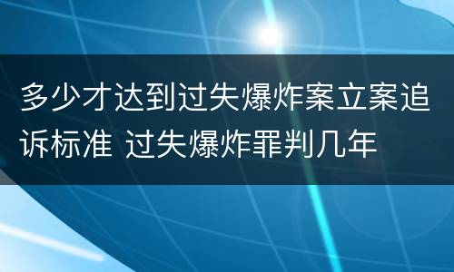 多少才达到过失爆炸案立案追诉标准 过失爆炸罪判几年