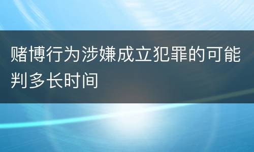 赌博行为涉嫌成立犯罪的可能判多长时间