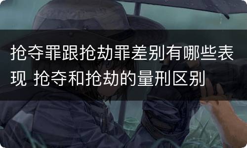 抢夺罪跟抢劫罪差别有哪些表现 抢夺和抢劫的量刑区别