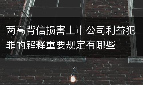 两高背信损害上市公司利益犯罪的解释重要规定有哪些