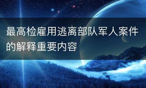 最高检雇用逃离部队军人案件的解释重要内容