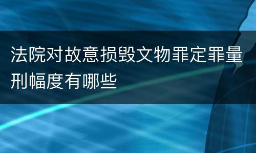 法院对故意损毁文物罪定罪量刑幅度有哪些