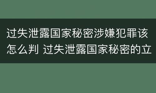 过失泄露国家秘密涉嫌犯罪该怎么判 过失泄露国家秘密的立案标准