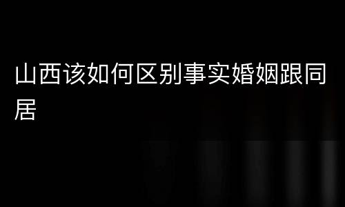 山西该如何区别事实婚姻跟同居