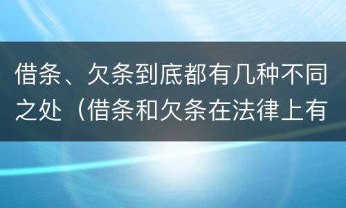 借条、欠条到底都有几种不同之处（借条和欠条在法律上有什么不一样的地方）