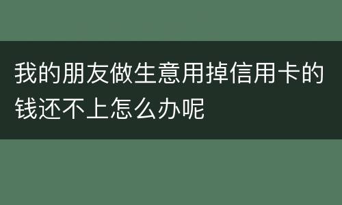 我的朋友做生意用掉信用卡的钱还不上怎么办呢